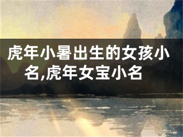 虎年小暑出生的女孩小名,虎年女宝小名