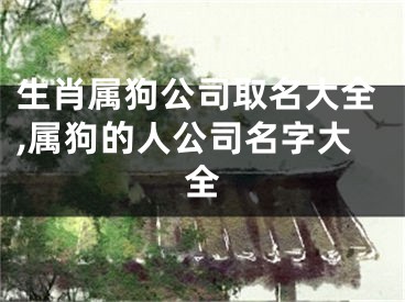 生肖属狗公司取名大全,属狗的人公司名字大全