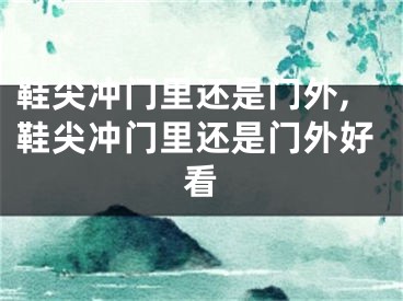 鞋尖冲门里还是门外,鞋尖冲门里还是门外好看