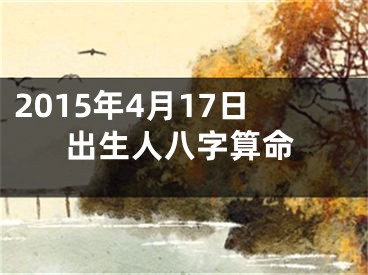 2015年4月17日出生人八字算命