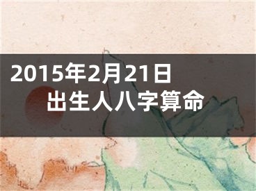 2015年2月21日出生人八字算命