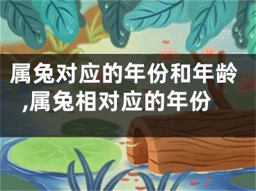 属兔对应的年份和年龄,属兔相对应的年份