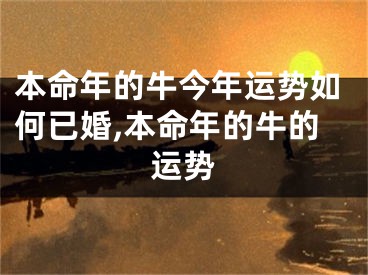 本命年的牛今年运势如何已婚,本命年的牛的运势
