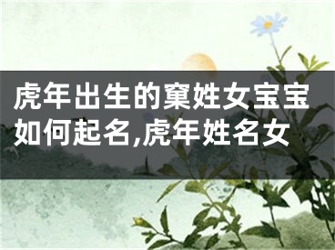 虎年出生的窠姓女宝宝如何起名,虎年姓名女
