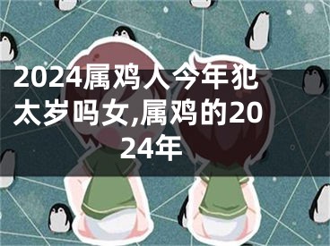 2024属鸡人今年犯太岁吗女,属鸡的2024年