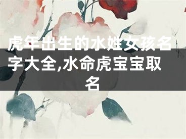 虎年出生的水姓女孩名字大全,水命虎宝宝取名