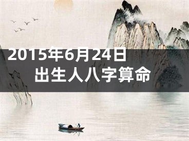 2015年6月24日出生人八字算命