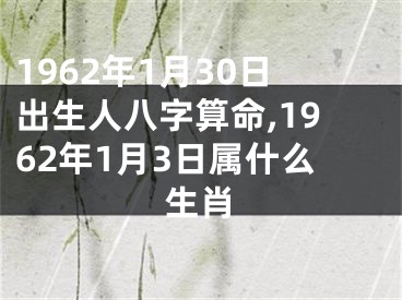 1962年1月30日出生人八字算命,1962年1月3日属什么生肖