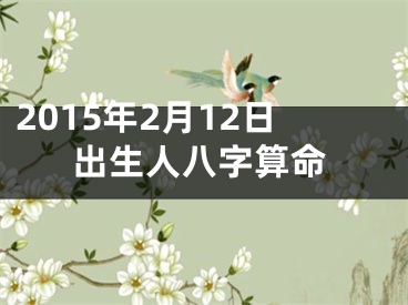 2015年2月12日出生人八字算命