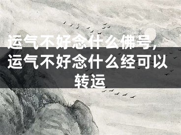 运气不好念什么佛号,运气不好念什么经可以转运