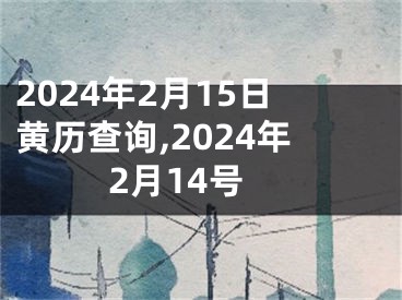2024年2月15日黄历查询,2024年2月14号