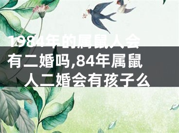 1984年的属鼠人会有二婚吗,84年属鼠人二婚会有孩子么