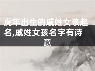 虎年出生的戚姓女该起名,戚姓女孩名字有诗意