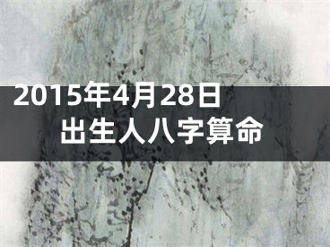 2015年4月28日出生人八字算命