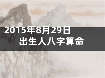 2015年8月29日出生人八字算命