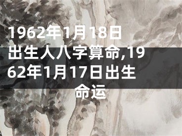 1962年1月18日出生人八字算命,1962年1月17日出生命运