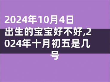 2024年10月4日出生的宝宝好不好,2024年十月初五是几号