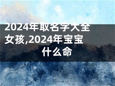 2024年取名字大全女孩,2024年宝宝什么命