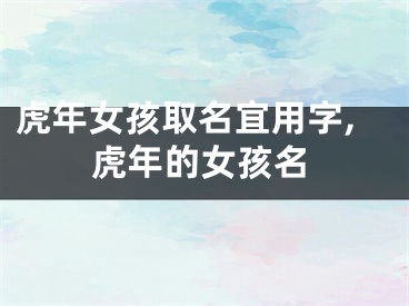 虎年女孩取名宜用字,虎年的女孩名