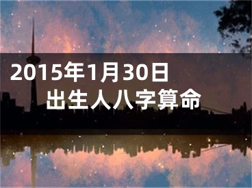 2015年1月30日出生人八字算命