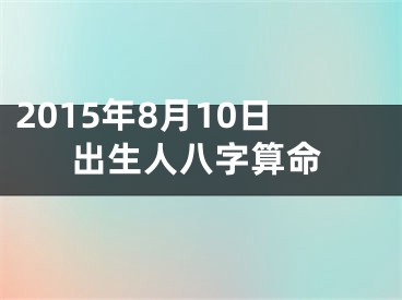 2015年8月10日出生人八字算命