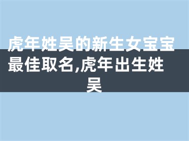 虎年姓吴的新生女宝宝最佳取名,虎年出生姓吴