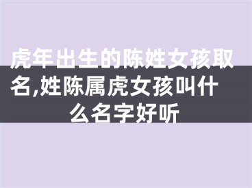 虎年出生的陈姓女孩取名,姓陈属虎女孩叫什么名字好听