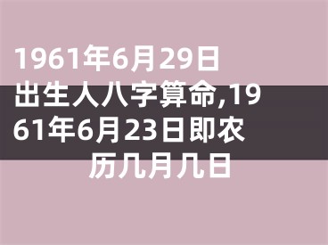 1961年6月29日出生人八字算命,1961年6月23日即农历几月几日