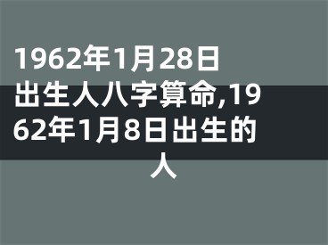 1962年1月28日出生人八字算命,1962年1月8日出生的人