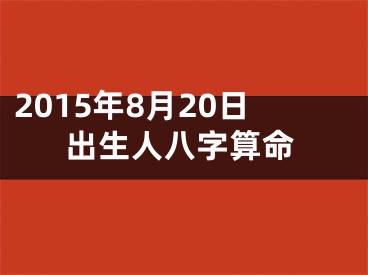 2015年8月20日出生人八字算命