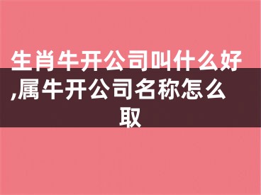 生肖牛开公司叫什么好,属牛开公司名称怎么取