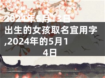 2024年5月13日出生的女孩取名宜用字,2024年的5月14日