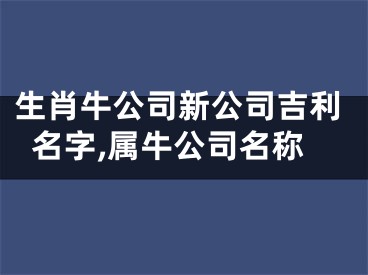 生肖牛公司新公司吉利名字,属牛公司名称