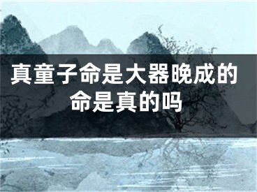 真童子命是大器晚成的命是真的吗