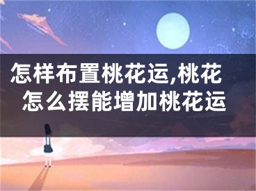 怎样布置桃花运,桃花怎么摆能增加桃花运