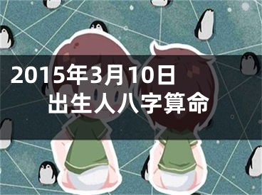 2015年3月10日出生人八字算命