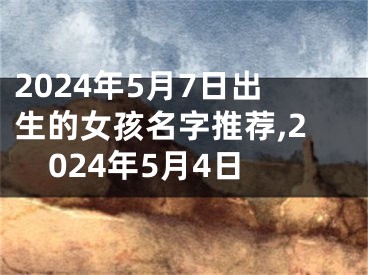 2024年5月7日出生的女孩名字推荐,2024年5月4日