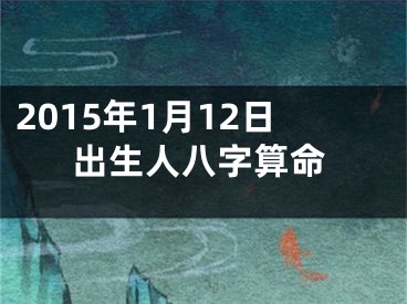 2015年1月12日出生人八字算命