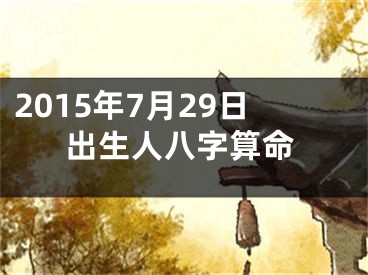 2015年7月29日出生人八字算命