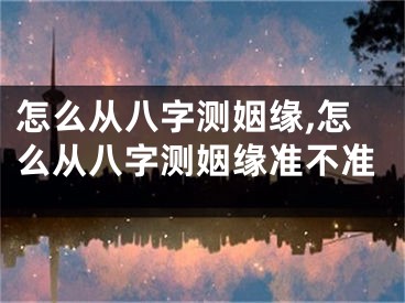 怎么从八字测姻缘,怎么从八字测姻缘准不准