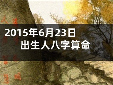 2015年6月23日出生人八字算命
