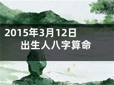 2015年3月12日出生人八字算命