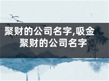 聚财的公司名字,吸金聚财的公司名字