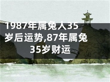 1987年属兔人35岁后运势,87年属兔35岁财运