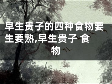早生贵子的四种食物要生要熟,早生贵子 食物