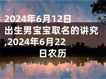 2024年6月12日出生男宝宝取名的讲究,2024年6月22日农历