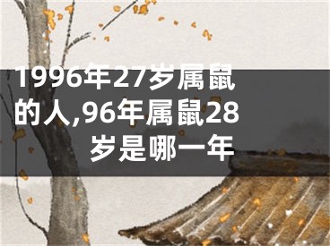 1996年27岁属鼠的人,96年属鼠28岁是哪一年