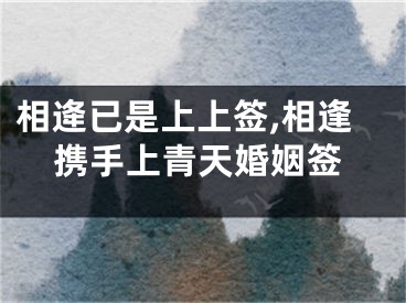 相逄已是上上签,相逢携手上青天婚姻签