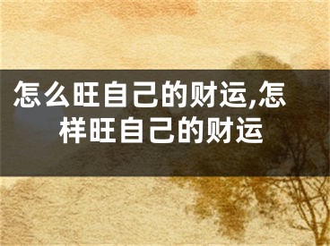 怎么旺自己的财运,怎样旺自己的财运