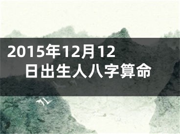 2015年12月12日出生人八字算命